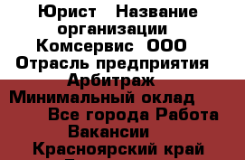 Юрист › Название организации ­ Комсервис, ООО › Отрасль предприятия ­ Арбитраж › Минимальный оклад ­ 25 000 - Все города Работа » Вакансии   . Красноярский край,Бородино г.